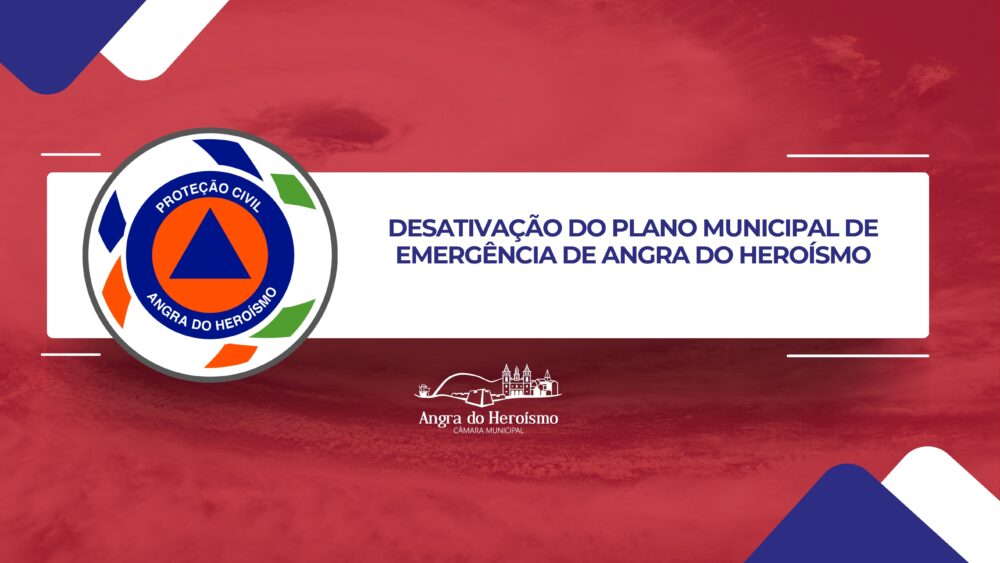 DESATIVAÇÃO DO PLANO MUNICIPAL DE EMERGÊNCIA DE ANGRA DO HEROÍSMO