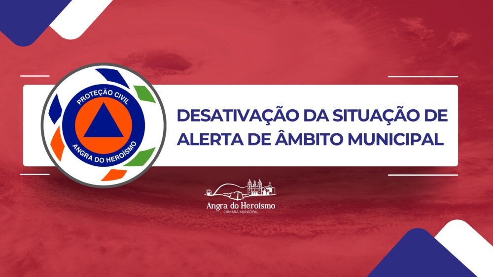 DESATIVAÇÃO DA SITUAÇÃO DE ALERTA DE ÂMBITO MUNICIPAL PELOPRESIDENTE DA CÂMARA MUNICIPAL DE ANGRA DO HEROÍSMO
